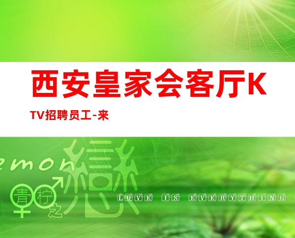 西安皇家会客厅KTV招聘员工-来就是捡