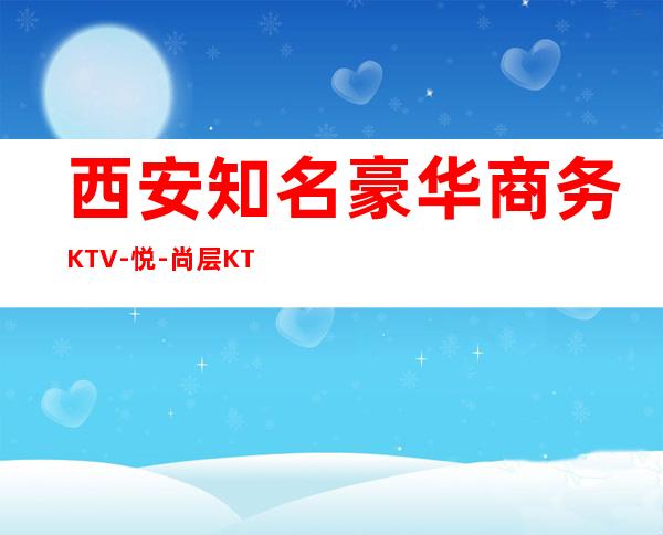 西安知名豪华商务KTV-悦-尚层KTV西安好的夜总会