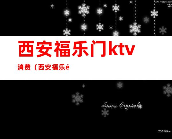 西安福乐门ktv消费（西安福乐门ktv消费怎么样）