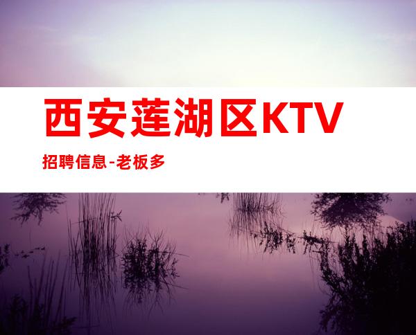 西安莲湖区KTV招聘信息-老板多出手大方