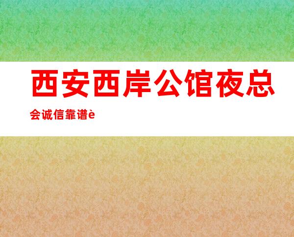 西安西岸公馆夜总会诚信靠谱详情价格一览