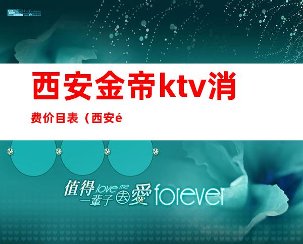 西安金帝ktv消费价目表（西安金帝ktv消费价目表）