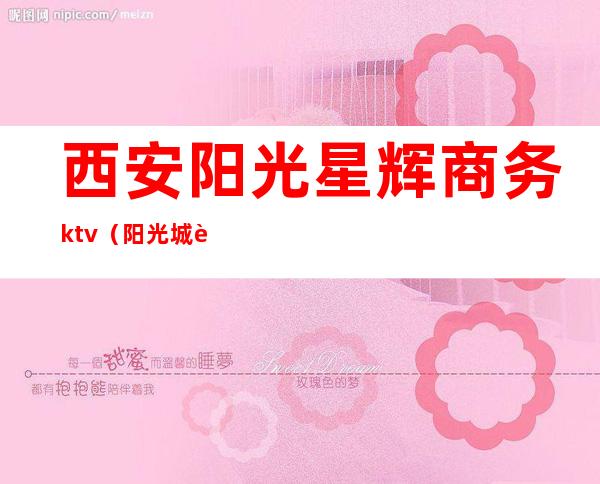 西安阳光星辉商务ktv（阳光城西安公司）