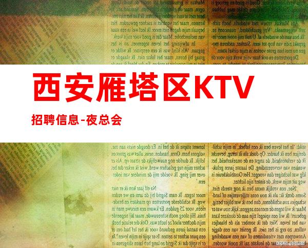 西安雁塔区KTV招聘信息-夜总会应聘查看