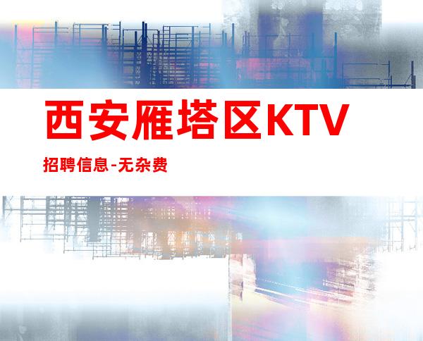 西安雁塔区KTV招聘信息-无杂费压力小