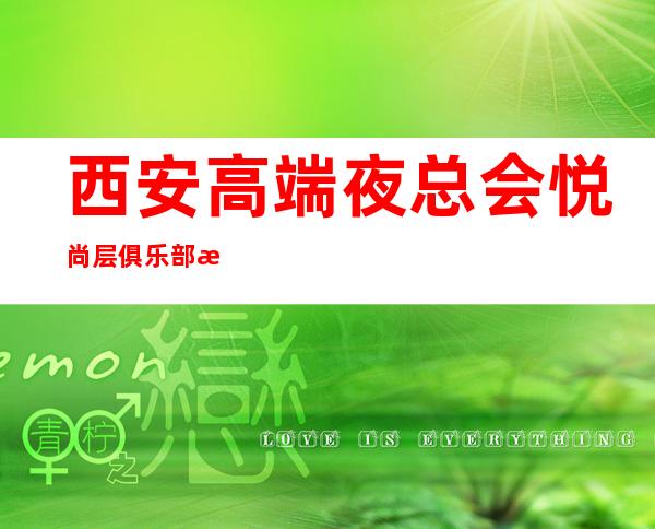 西安高端夜总会悦尚层俱乐部找谁靠谱，预订包厢 – 西安雁塔雁塔周边商务KTV