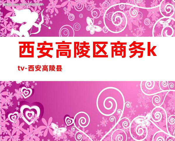 西安高陵区商务ktv-西安高陵县怎么样?