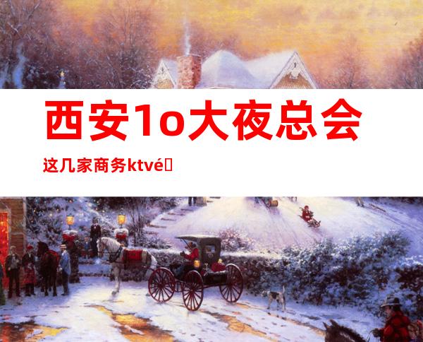 西安1o大夜总会这几家商务ktv都是来西安必玩的火 – 西安高新开发区高新路商务KTV