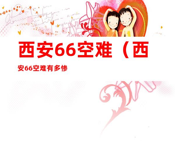 西安66空难（西安66空难有多惨天涯）