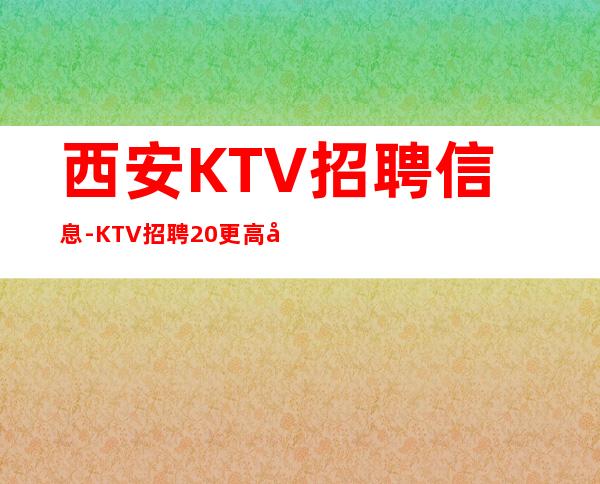 西安KTV招聘信息-KTV招聘20更高场服务员