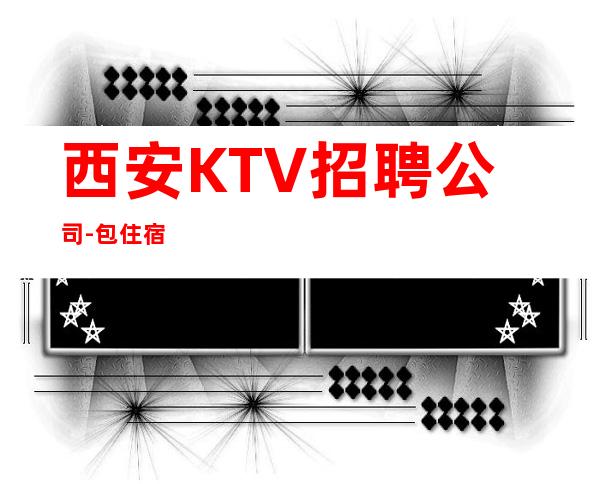 西安KTV招聘公司-包住宿