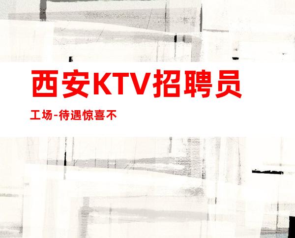 西安KTV招聘员工场-待遇惊喜不断