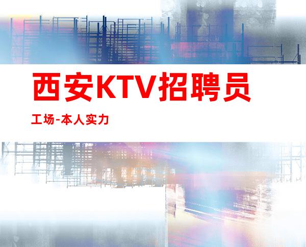 西安KTV招聘员工场-本人实力