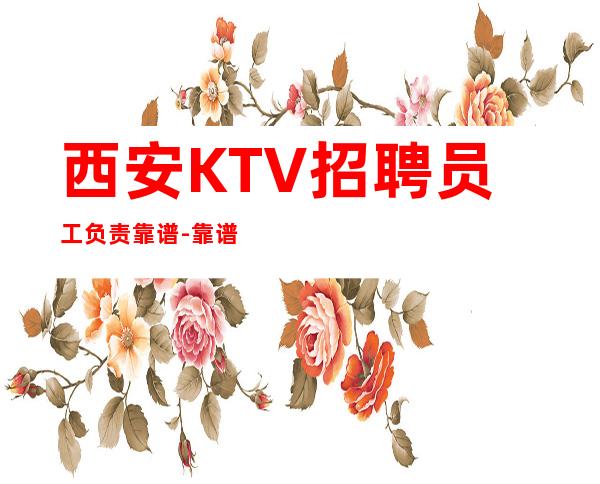 西安KTV招聘员工负责靠谱-靠谱负责带新人