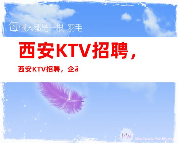 西安KTV招聘，西安KTV招聘，企业直招