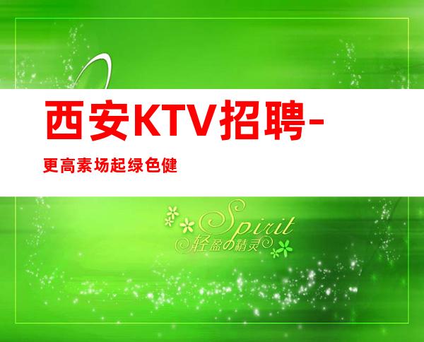 西安KTV招聘-更高素场起绿色健康正规