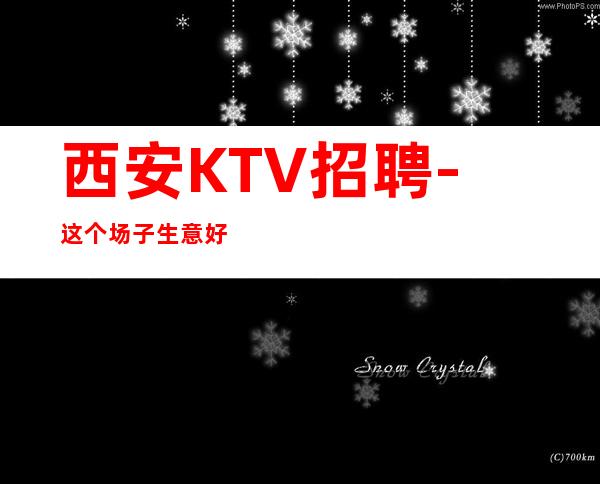 西安KTV招聘-这个场子生意好