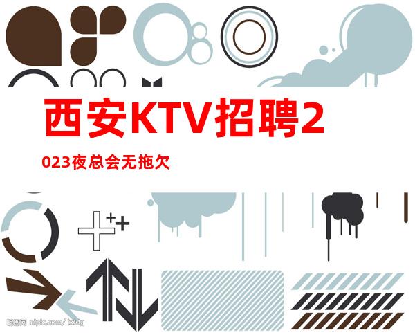 西安KTV招聘2023夜总会无拖欠