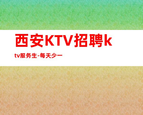 西安KTV招聘ktv服务生-每天少一个房