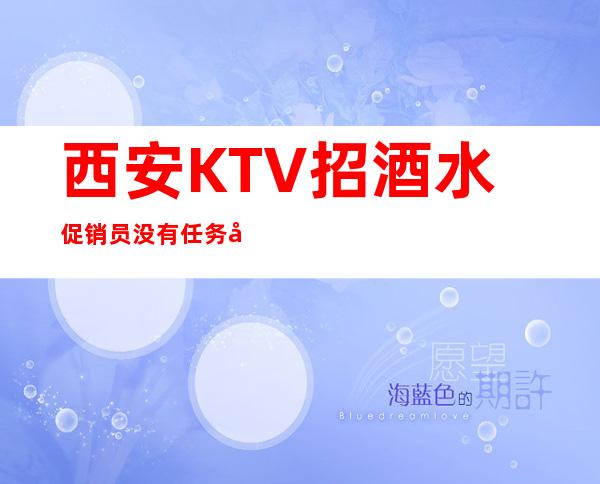 西安KTV招酒水促销员 没有任务好上班 报销路费