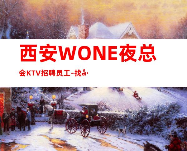 西安WONE夜总会KTV招聘员工-找工作不走弯路