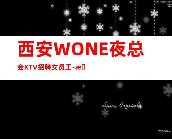 西安WONE夜总会KTV招聘女员工-无酒水考核只管赚