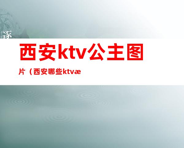 西安ktv公主图片（西安哪些ktv有公主）