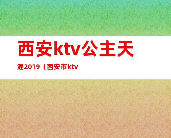 西安ktv公主天涯2019（西安市ktv哪个里面有公主）