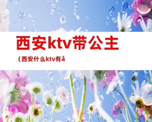 西安ktv带公主（西安什么ktv有公主）