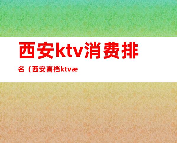 西安ktv消费排名（西安高档ktv排名）