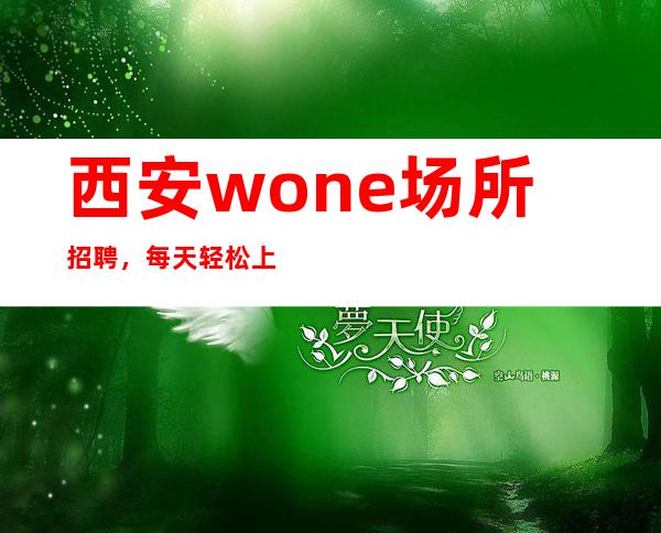 西安wone场所招聘，每天轻松上班大量缺人