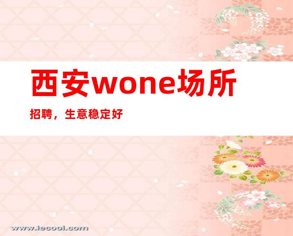 西安wone场所招聘，生意稳定好上班可保底