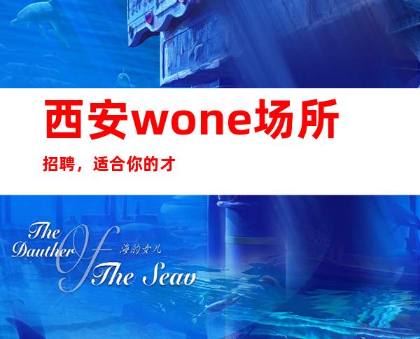 西安wone场所招聘，适合你的才好的稳定