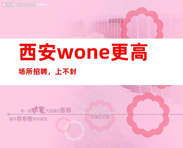 西安wone更高场所招聘，上不封顶，日算