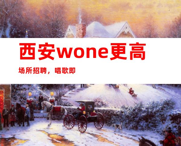 西安wone更高场所招聘，唱歌即可