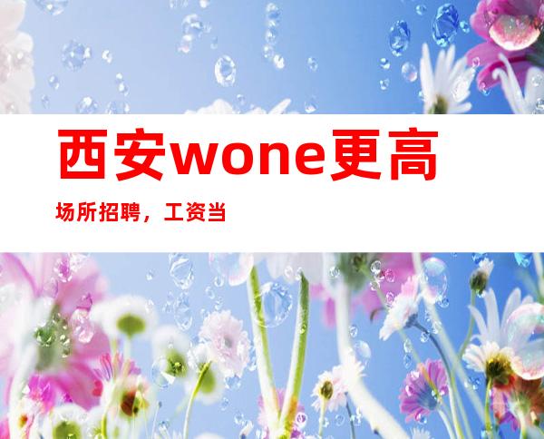 西安wone更高场所招聘，工资当天结清