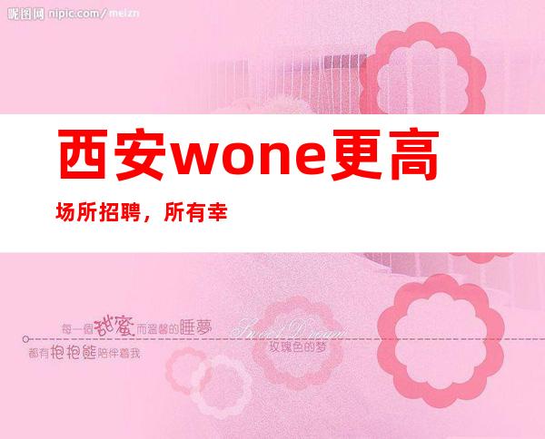 西安wone更高场所招聘，所有幸运，都是努力埋下的伏笔