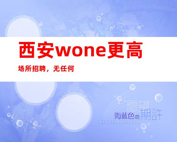 西安wone更高场所招聘，无任何中介费用！