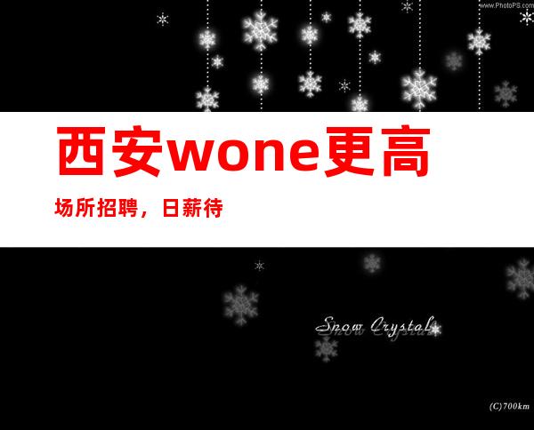 西安wone更高场所招聘，日薪待遇好