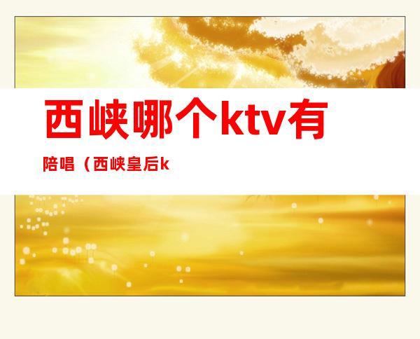 西峡哪个ktv有陪唱（西峡皇后ktv怎么样）