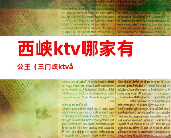 西峡ktv哪家有公主（三门峡ktv公主电话）