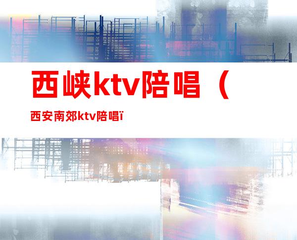 西峡ktv陪唱（西安南郊ktv陪唱）