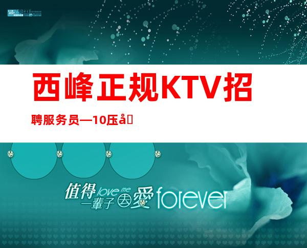 西峰正规KTV招聘服务员—10压力小—找场所女孩福利