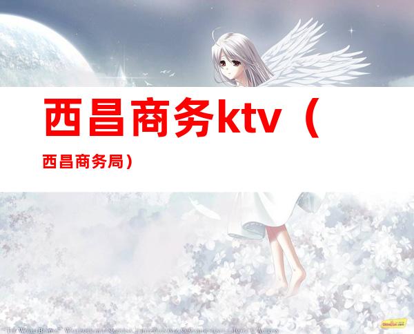 西昌商务ktv（西昌商务局）