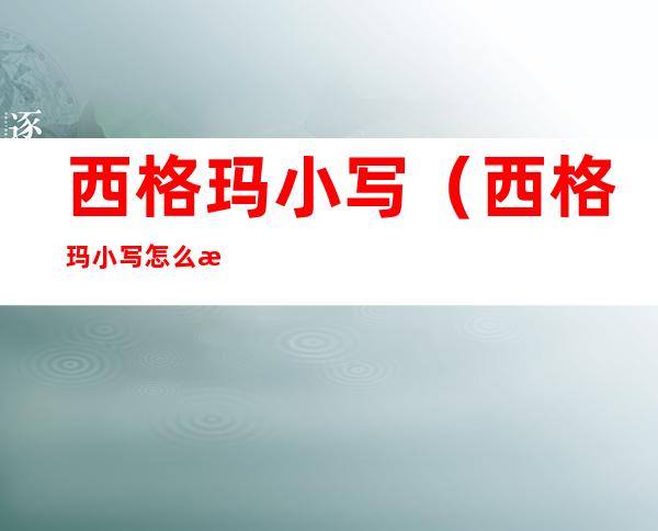 西格玛小写（西格玛小写怎么手写）