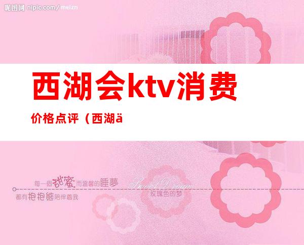 西湖会ktv消费价格点评（西湖会ktv有什么服务）