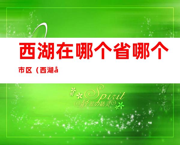 西湖在哪个省哪个市区（西湖在哪个省?哪个市?）