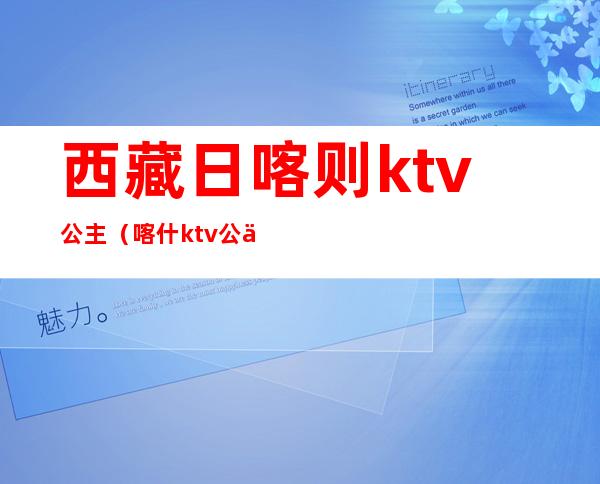 西藏日喀则ktv公主（喀什ktv公主怎么联系）