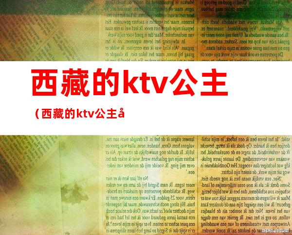 西藏的ktv公主（西藏的ktv公主带出来睡觉多少钱）