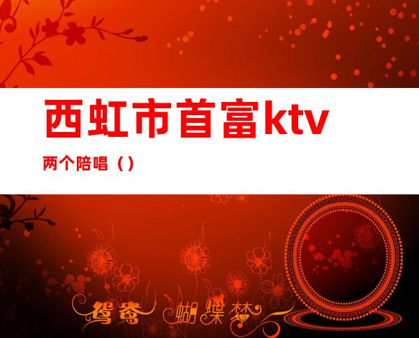 西虹市首富ktv两个陪唱（）